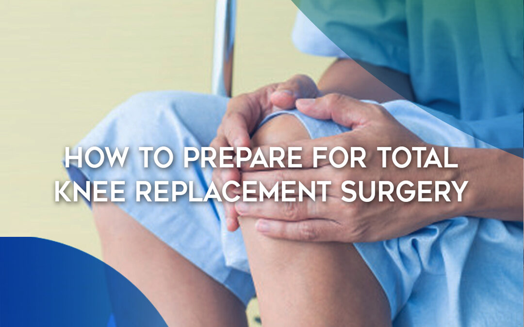 How to Prepare for Total Knee Replacement Surgery