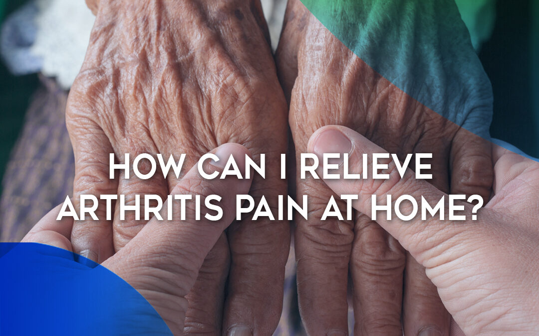 How Can I Relieve Arthritis Pain at Home?